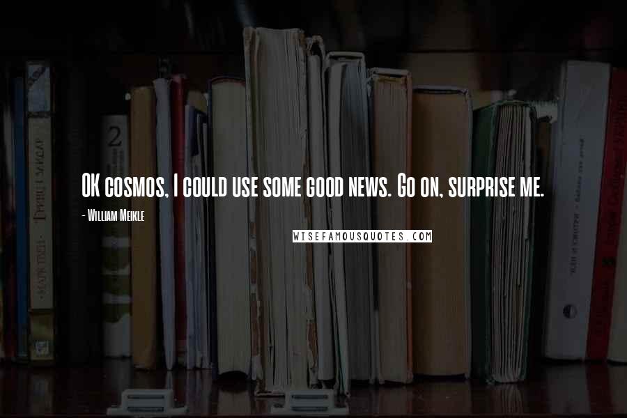 William Meikle Quotes: OK cosmos, I could use some good news. Go on, surprise me.