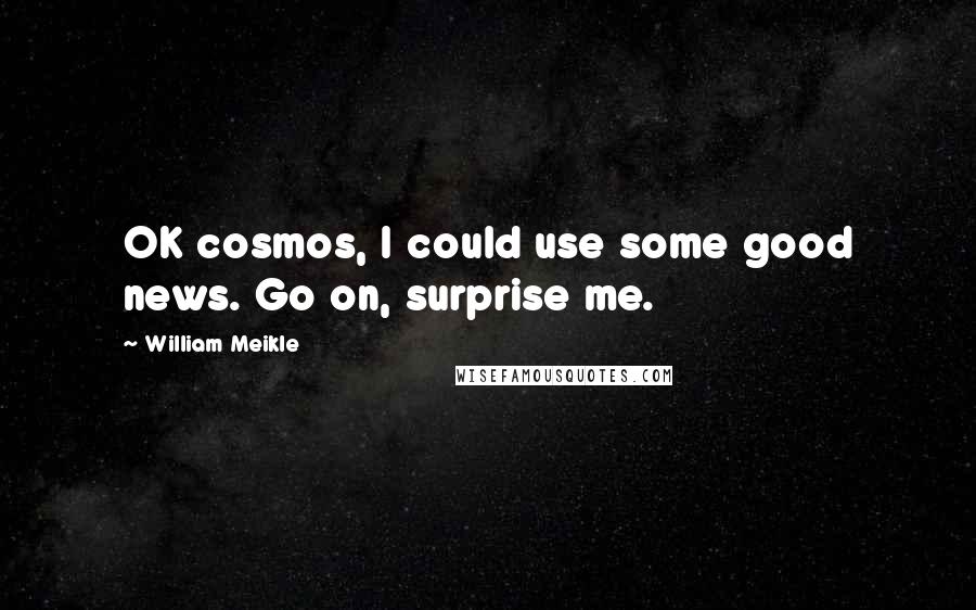 William Meikle Quotes: OK cosmos, I could use some good news. Go on, surprise me.