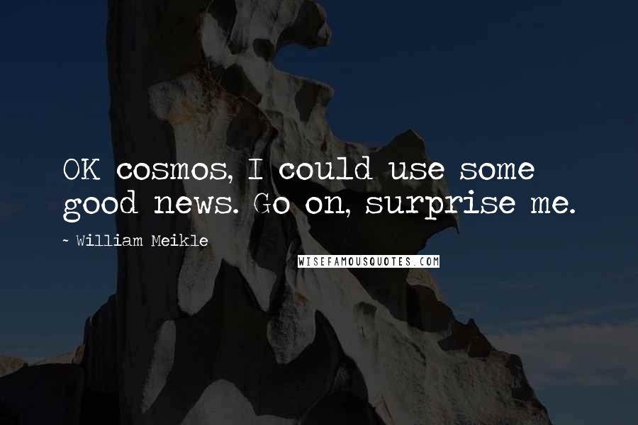 William Meikle Quotes: OK cosmos, I could use some good news. Go on, surprise me.