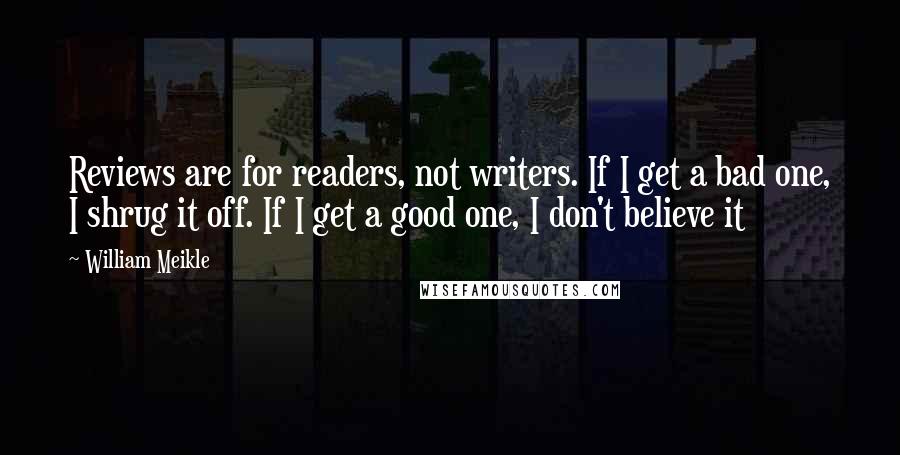 William Meikle Quotes: Reviews are for readers, not writers. If I get a bad one, I shrug it off. If I get a good one, I don't believe it