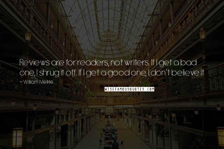 William Meikle Quotes: Reviews are for readers, not writers. If I get a bad one, I shrug it off. If I get a good one, I don't believe it