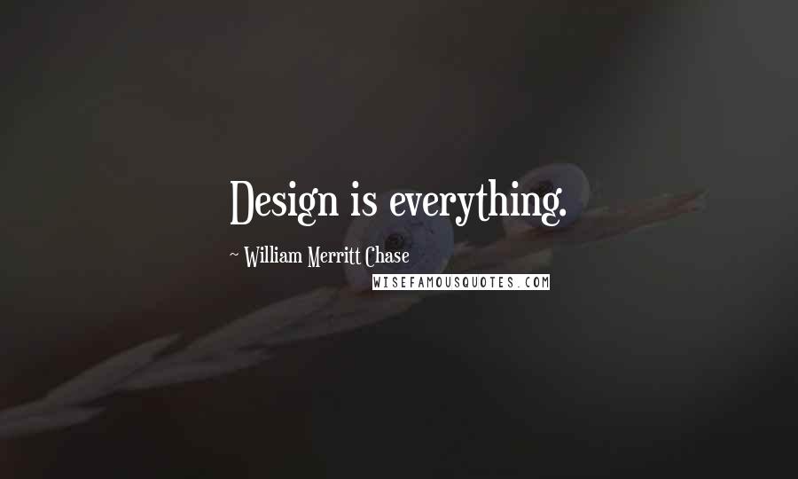 William Merritt Chase Quotes: Design is everything.