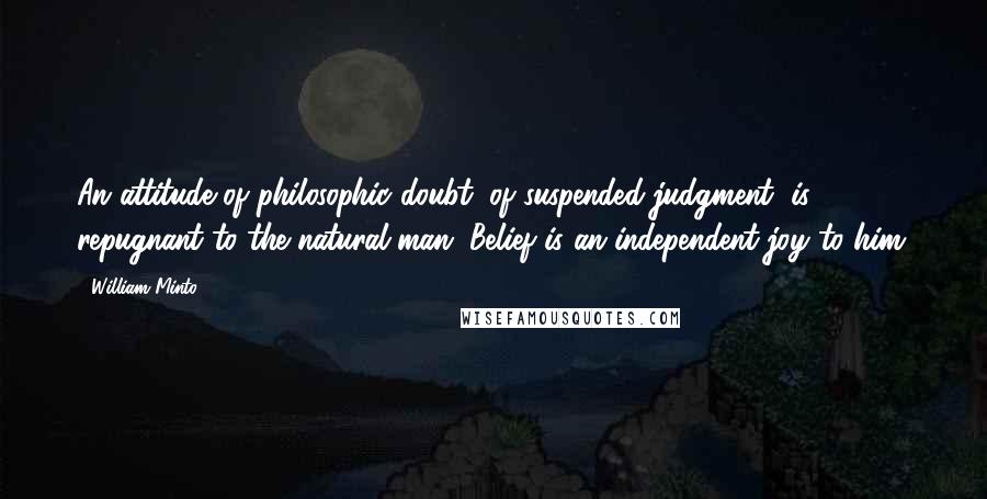 William Minto Quotes: An attitude of philosophic doubt, of suspended judgment, is repugnant to the natural man. Belief is an independent joy to him.