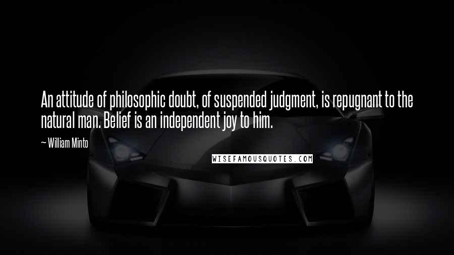 William Minto Quotes: An attitude of philosophic doubt, of suspended judgment, is repugnant to the natural man. Belief is an independent joy to him.