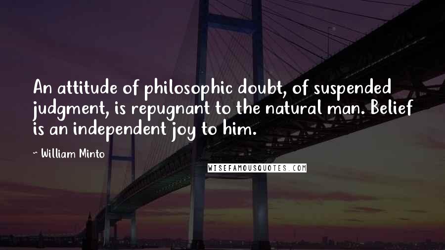 William Minto Quotes: An attitude of philosophic doubt, of suspended judgment, is repugnant to the natural man. Belief is an independent joy to him.