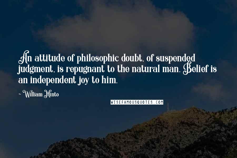 William Minto Quotes: An attitude of philosophic doubt, of suspended judgment, is repugnant to the natural man. Belief is an independent joy to him.