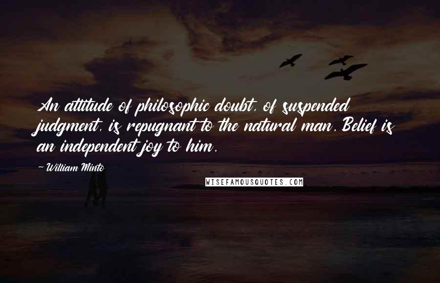 William Minto Quotes: An attitude of philosophic doubt, of suspended judgment, is repugnant to the natural man. Belief is an independent joy to him.