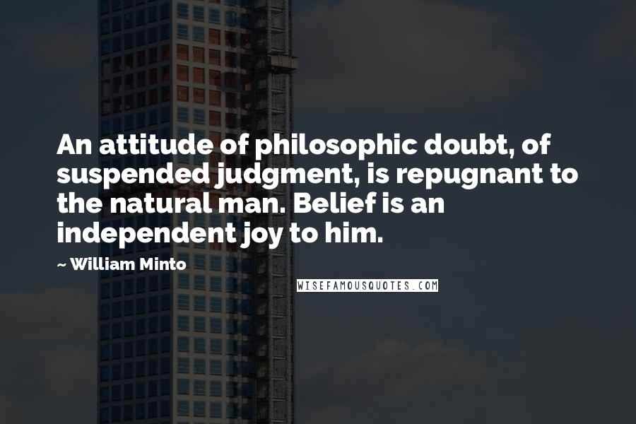 William Minto Quotes: An attitude of philosophic doubt, of suspended judgment, is repugnant to the natural man. Belief is an independent joy to him.