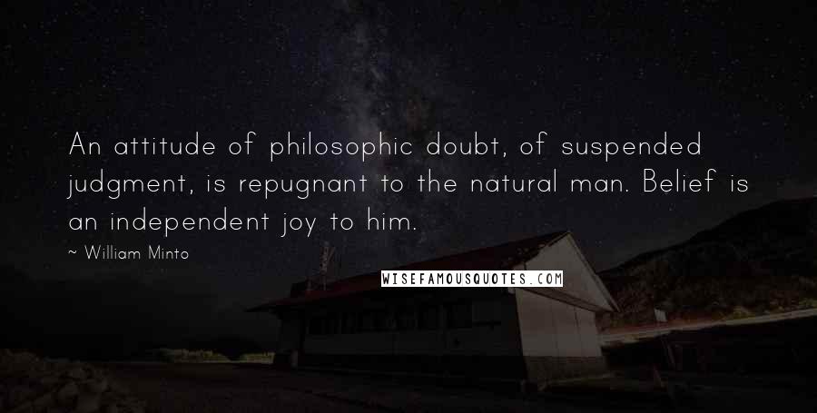 William Minto Quotes: An attitude of philosophic doubt, of suspended judgment, is repugnant to the natural man. Belief is an independent joy to him.