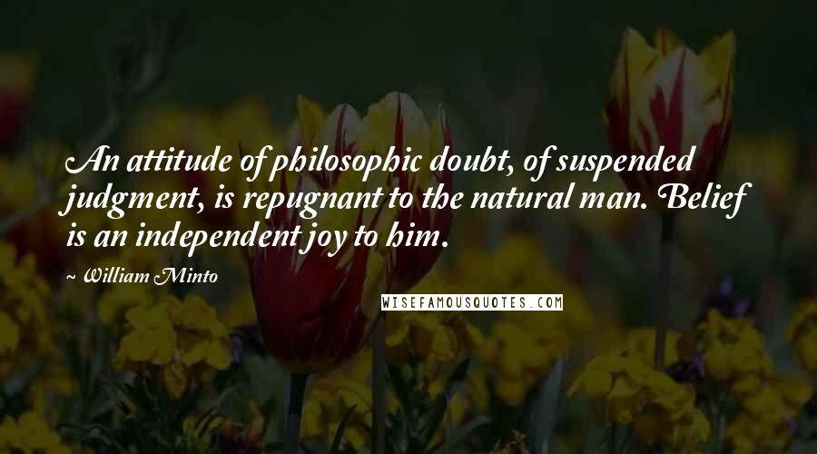 William Minto Quotes: An attitude of philosophic doubt, of suspended judgment, is repugnant to the natural man. Belief is an independent joy to him.