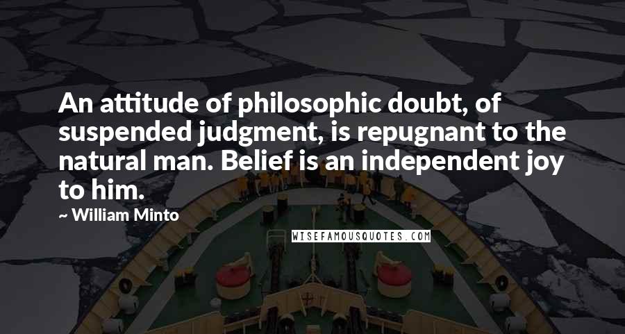 William Minto Quotes: An attitude of philosophic doubt, of suspended judgment, is repugnant to the natural man. Belief is an independent joy to him.