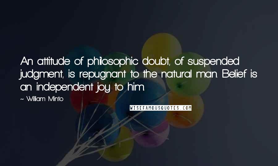 William Minto Quotes: An attitude of philosophic doubt, of suspended judgment, is repugnant to the natural man. Belief is an independent joy to him.