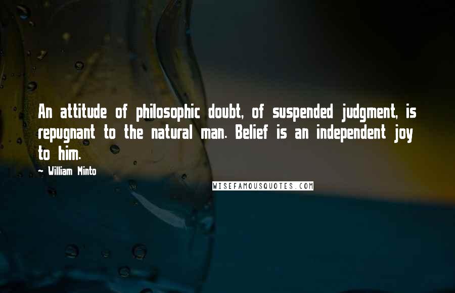 William Minto Quotes: An attitude of philosophic doubt, of suspended judgment, is repugnant to the natural man. Belief is an independent joy to him.