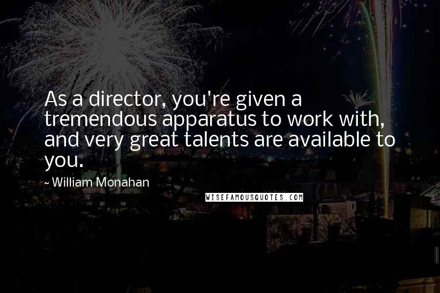 William Monahan Quotes: As a director, you're given a tremendous apparatus to work with, and very great talents are available to you.