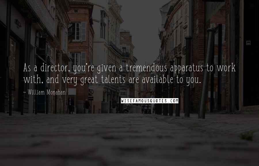 William Monahan Quotes: As a director, you're given a tremendous apparatus to work with, and very great talents are available to you.