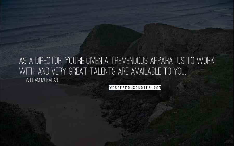 William Monahan Quotes: As a director, you're given a tremendous apparatus to work with, and very great talents are available to you.