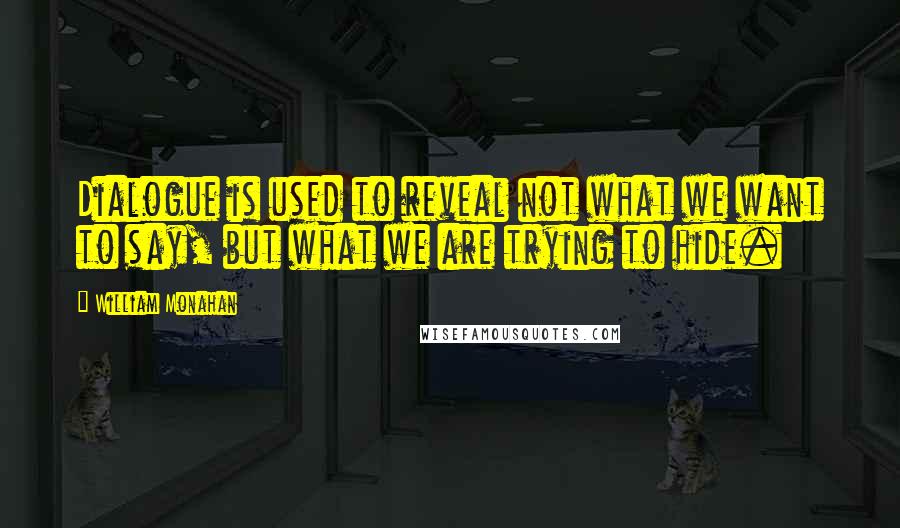 William Monahan Quotes: Dialogue is used to reveal not what we want to say, but what we are trying to hide.