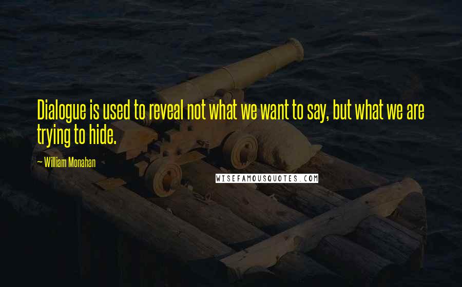 William Monahan Quotes: Dialogue is used to reveal not what we want to say, but what we are trying to hide.