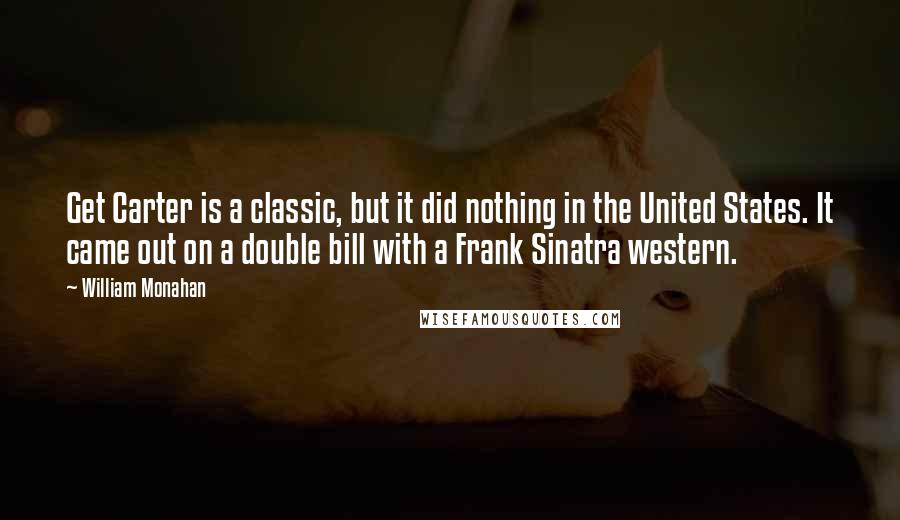 William Monahan Quotes: Get Carter is a classic, but it did nothing in the United States. It came out on a double bill with a Frank Sinatra western.