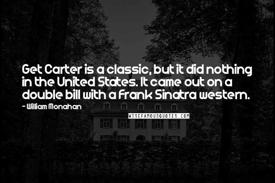 William Monahan Quotes: Get Carter is a classic, but it did nothing in the United States. It came out on a double bill with a Frank Sinatra western.