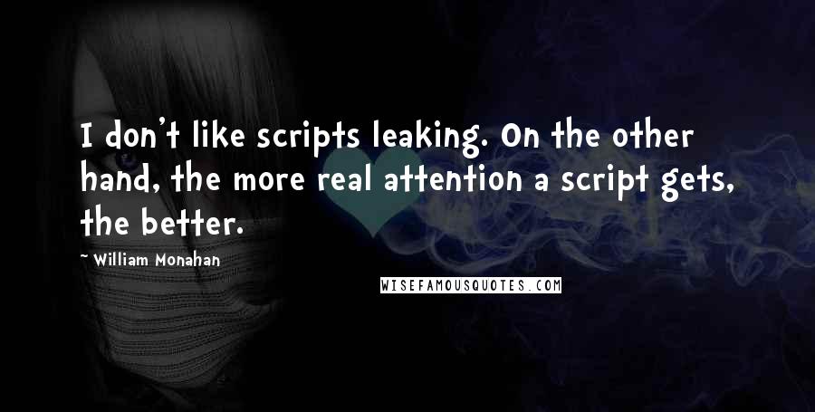 William Monahan Quotes: I don't like scripts leaking. On the other hand, the more real attention a script gets, the better.