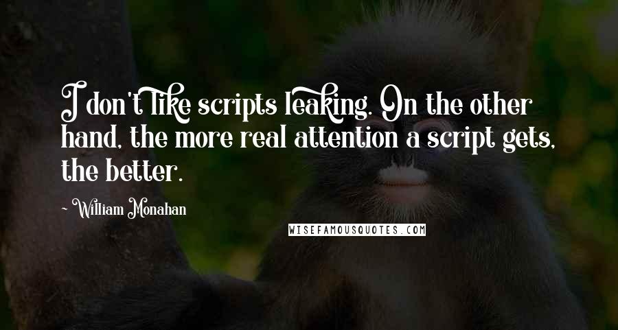 William Monahan Quotes: I don't like scripts leaking. On the other hand, the more real attention a script gets, the better.