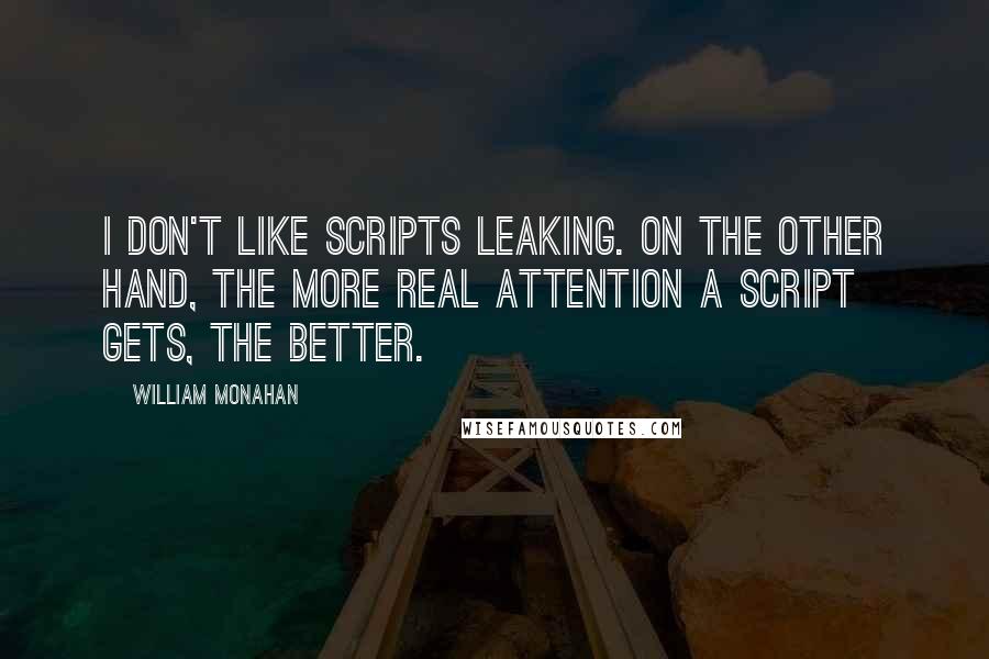 William Monahan Quotes: I don't like scripts leaking. On the other hand, the more real attention a script gets, the better.