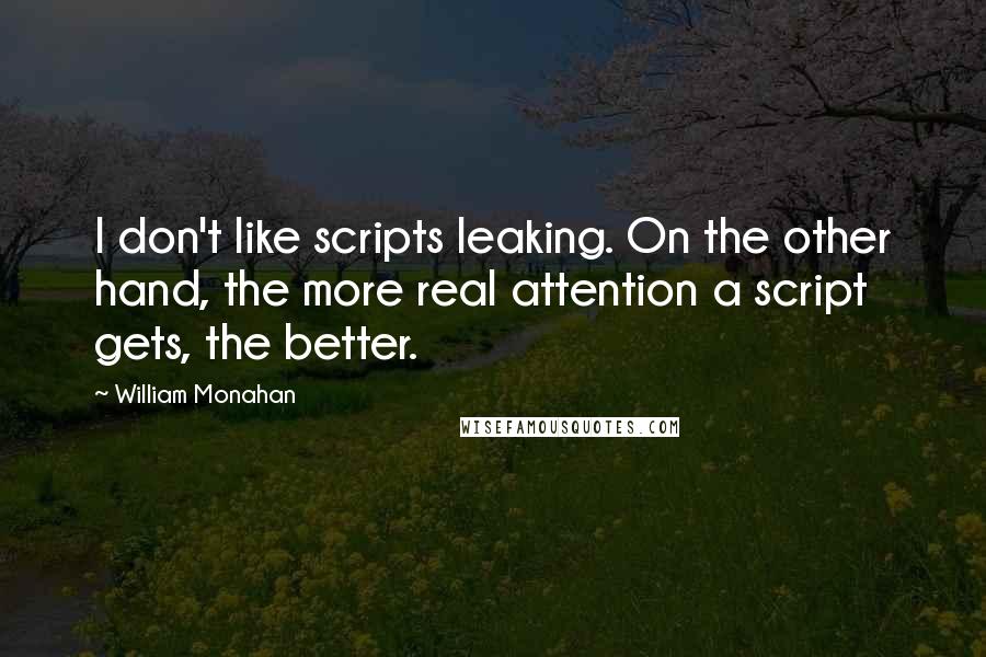 William Monahan Quotes: I don't like scripts leaking. On the other hand, the more real attention a script gets, the better.