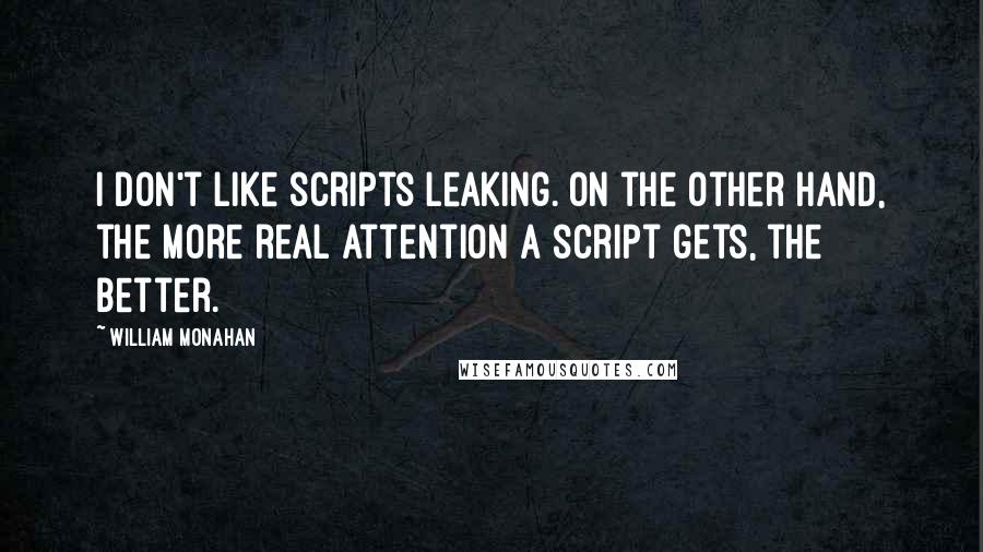William Monahan Quotes: I don't like scripts leaking. On the other hand, the more real attention a script gets, the better.