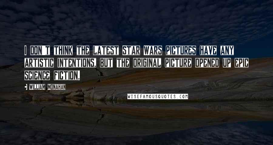William Monahan Quotes: I don't think the latest Star Wars pictures have any artistic intentions, but the original picture opened up epic science fiction.