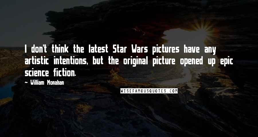 William Monahan Quotes: I don't think the latest Star Wars pictures have any artistic intentions, but the original picture opened up epic science fiction.