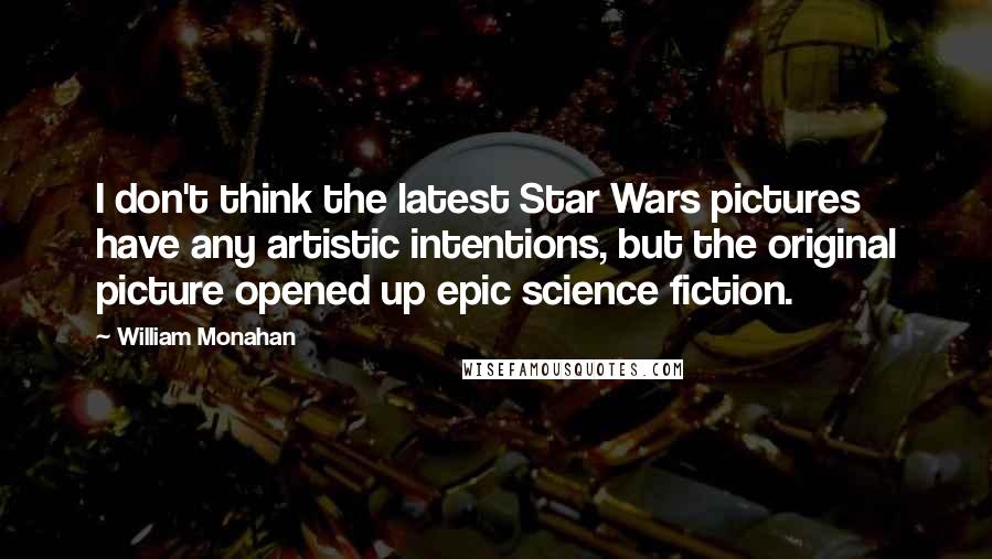 William Monahan Quotes: I don't think the latest Star Wars pictures have any artistic intentions, but the original picture opened up epic science fiction.