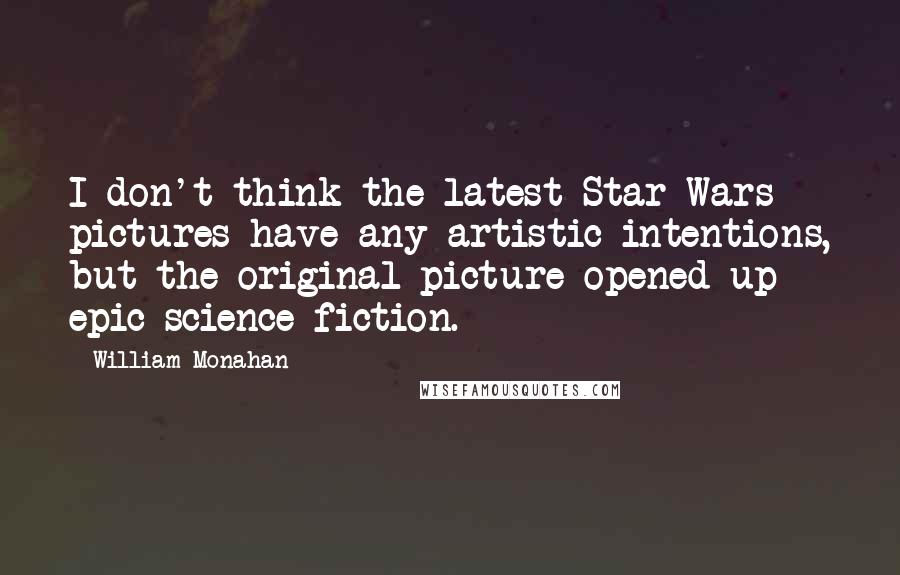 William Monahan Quotes: I don't think the latest Star Wars pictures have any artistic intentions, but the original picture opened up epic science fiction.