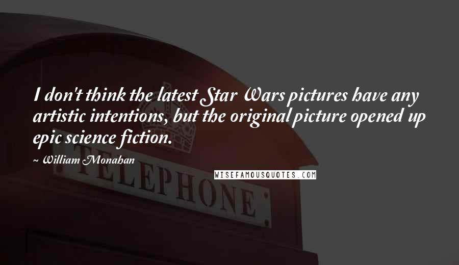 William Monahan Quotes: I don't think the latest Star Wars pictures have any artistic intentions, but the original picture opened up epic science fiction.