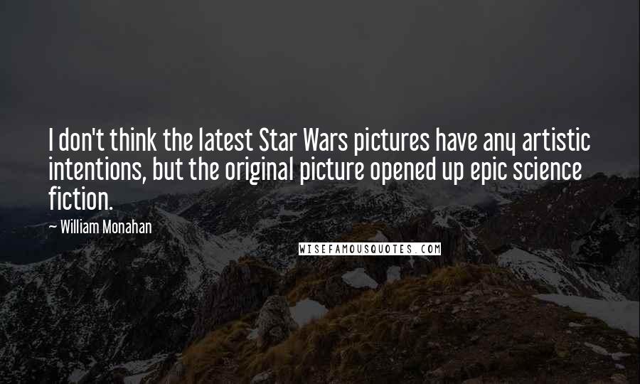 William Monahan Quotes: I don't think the latest Star Wars pictures have any artistic intentions, but the original picture opened up epic science fiction.