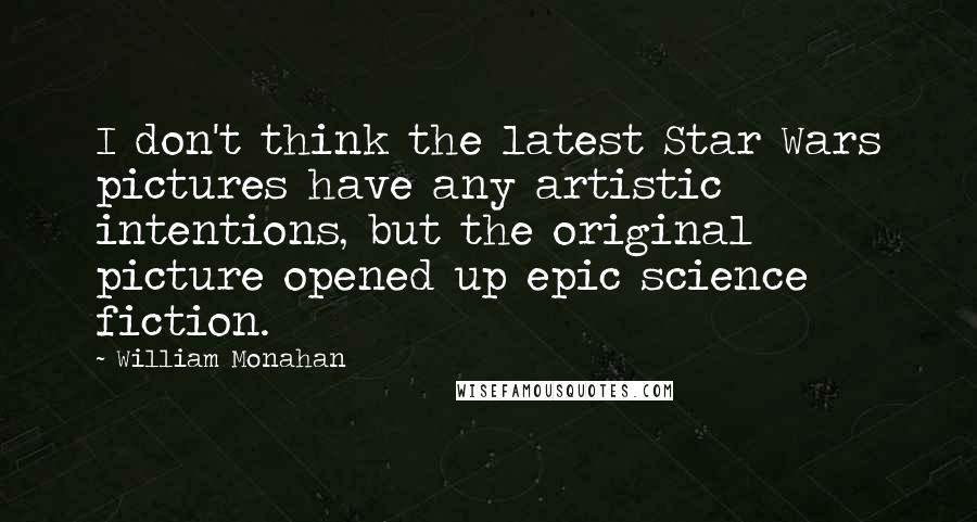 William Monahan Quotes: I don't think the latest Star Wars pictures have any artistic intentions, but the original picture opened up epic science fiction.