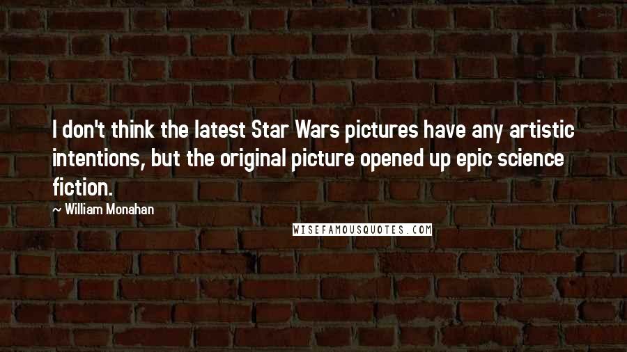 William Monahan Quotes: I don't think the latest Star Wars pictures have any artistic intentions, but the original picture opened up epic science fiction.