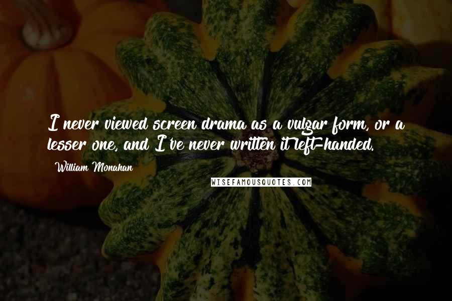 William Monahan Quotes: I never viewed screen drama as a vulgar form, or a lesser one, and I've never written it left-handed.