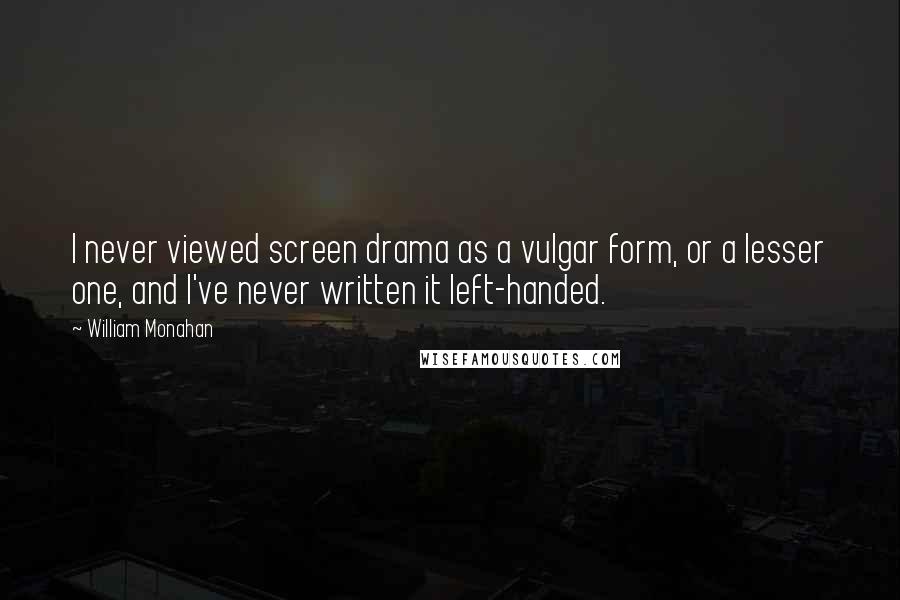 William Monahan Quotes: I never viewed screen drama as a vulgar form, or a lesser one, and I've never written it left-handed.