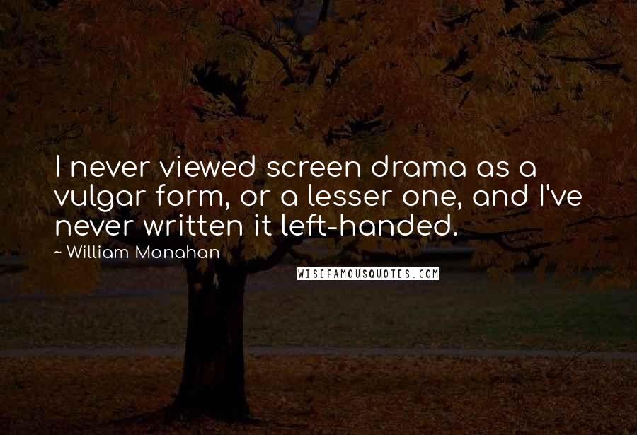 William Monahan Quotes: I never viewed screen drama as a vulgar form, or a lesser one, and I've never written it left-handed.