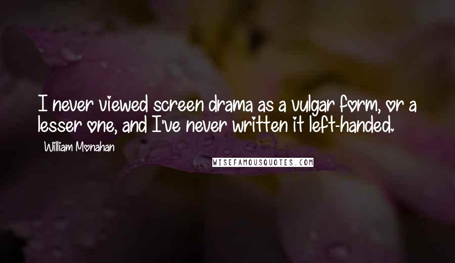 William Monahan Quotes: I never viewed screen drama as a vulgar form, or a lesser one, and I've never written it left-handed.