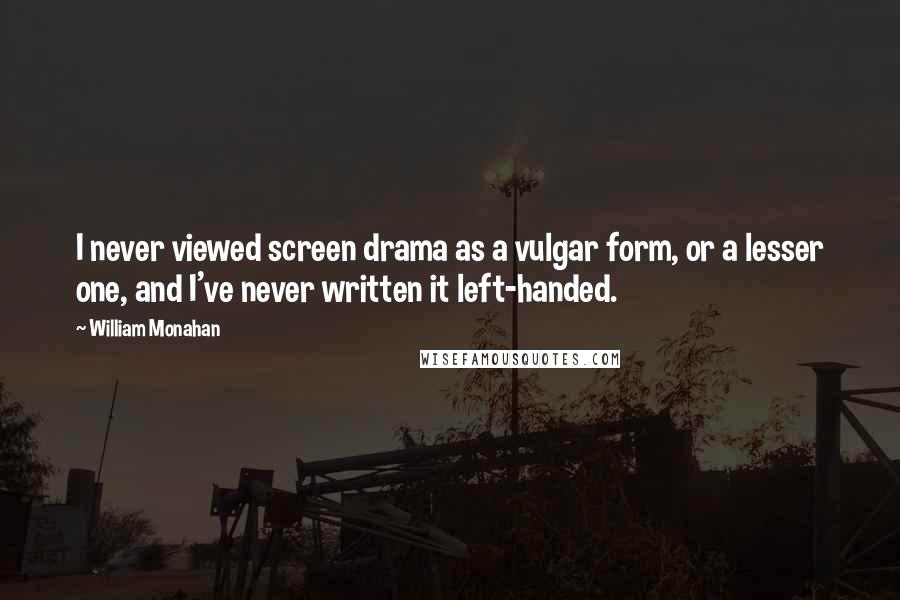 William Monahan Quotes: I never viewed screen drama as a vulgar form, or a lesser one, and I've never written it left-handed.