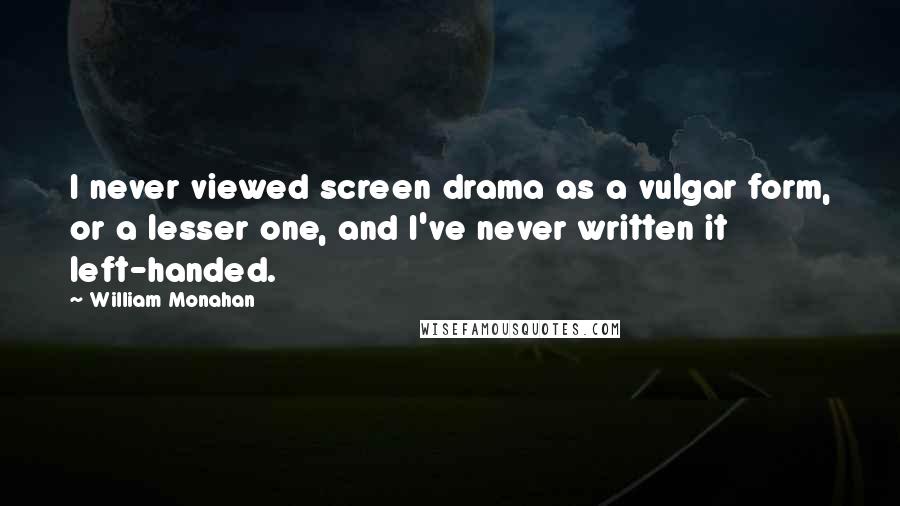 William Monahan Quotes: I never viewed screen drama as a vulgar form, or a lesser one, and I've never written it left-handed.