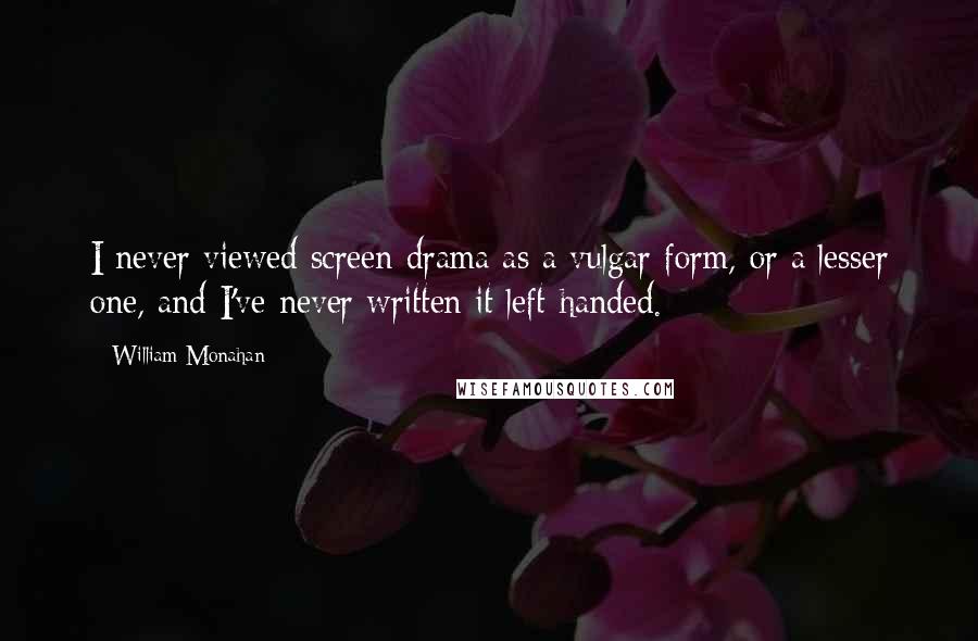 William Monahan Quotes: I never viewed screen drama as a vulgar form, or a lesser one, and I've never written it left-handed.