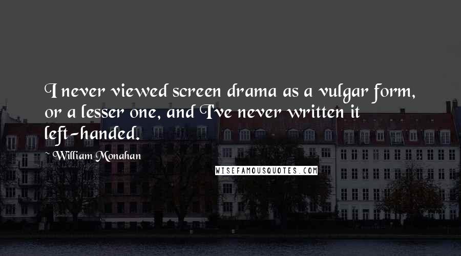 William Monahan Quotes: I never viewed screen drama as a vulgar form, or a lesser one, and I've never written it left-handed.