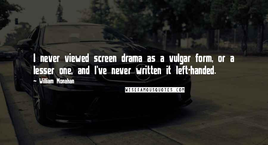 William Monahan Quotes: I never viewed screen drama as a vulgar form, or a lesser one, and I've never written it left-handed.