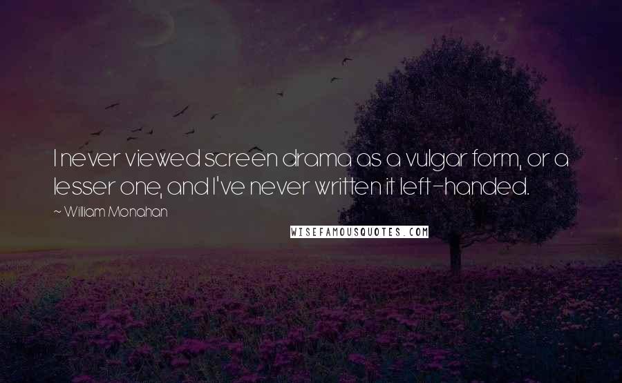 William Monahan Quotes: I never viewed screen drama as a vulgar form, or a lesser one, and I've never written it left-handed.