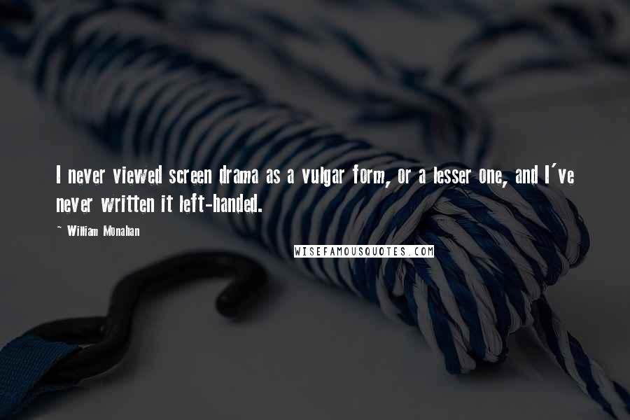 William Monahan Quotes: I never viewed screen drama as a vulgar form, or a lesser one, and I've never written it left-handed.