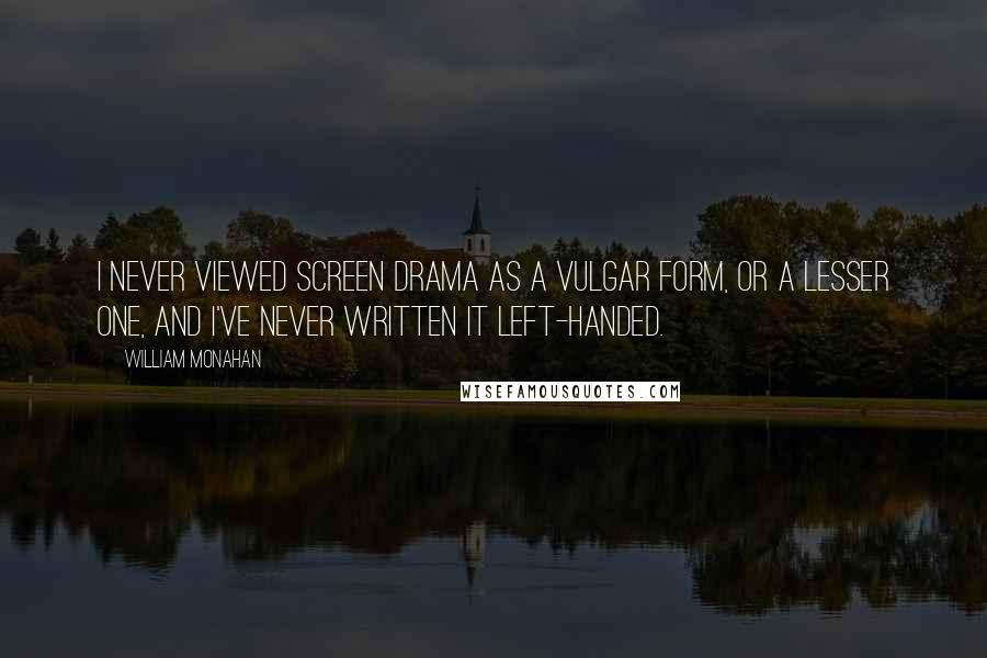 William Monahan Quotes: I never viewed screen drama as a vulgar form, or a lesser one, and I've never written it left-handed.