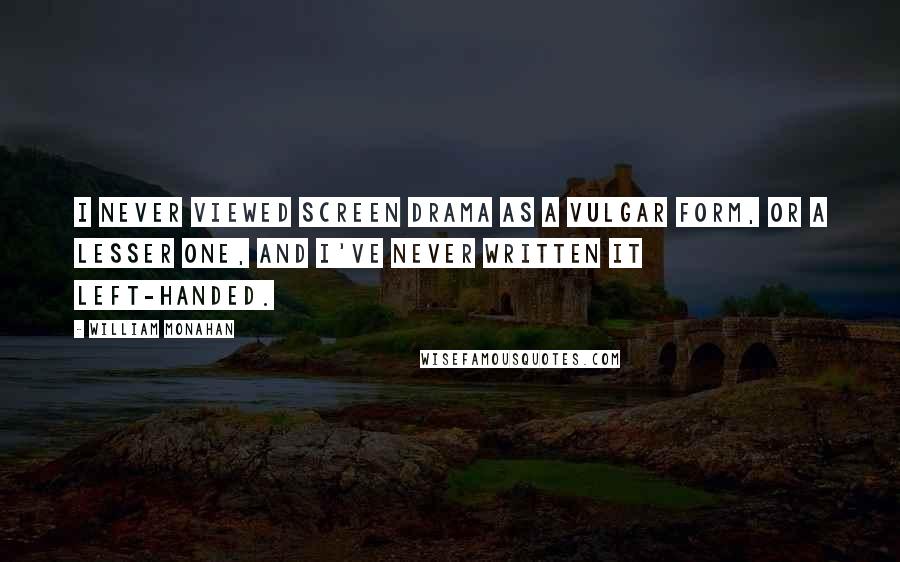 William Monahan Quotes: I never viewed screen drama as a vulgar form, or a lesser one, and I've never written it left-handed.